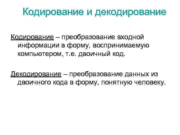 Кодирование и декодирование Кодирование – преобразование входной информации в форму, воспринимаемую компьютером, т. е.