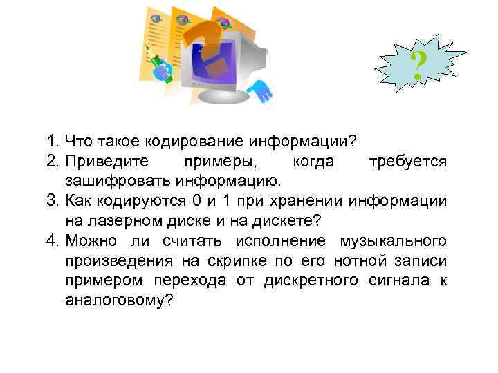? 1. Что такое кодирование информации? 2. Приведите примеры, когда требуется зашифровать информацию. 3.