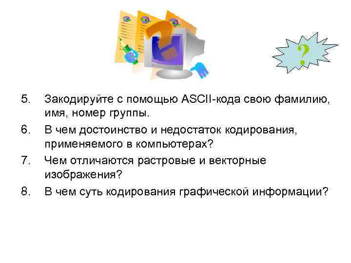 ? 5. 6. 7. 8. Закодируйте с помощью ASCII-кода свою фамилию, имя, номер группы.