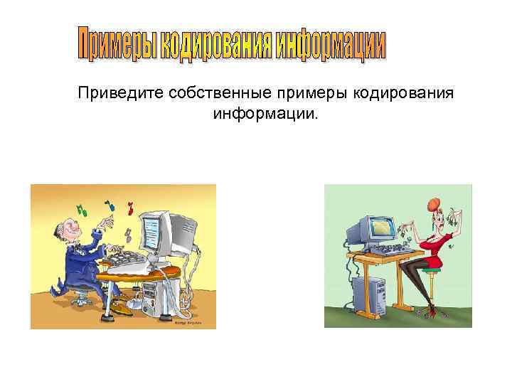 Приведите собственные примеры кодирования информации. 