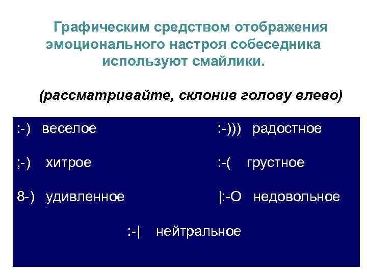Графическим средством отображения эмоционального настроя собеседника используют смайлики. (рассматривайте, склонив голову влево) : -)