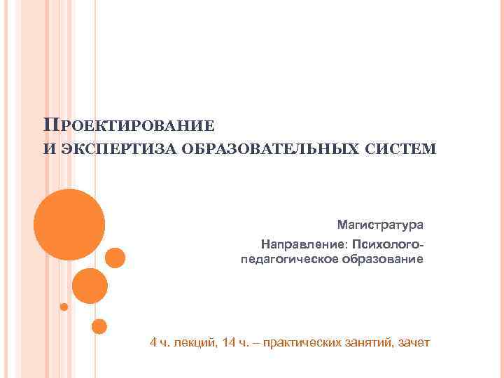 ПРОЕКТИРОВАНИЕ И ЭКСПЕРТИЗА ОБРАЗОВАТЕЛЬНЫХ СИСТЕМ Магистратура Направление: Психологопедагогическое образование 4 ч. лекций, 14 ч.