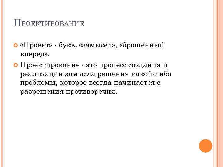 ПРОЕКТИРОВАНИЕ «Проект» - букв. «замысел» , «брошенный вперед» . Проектирование - это процесс создания