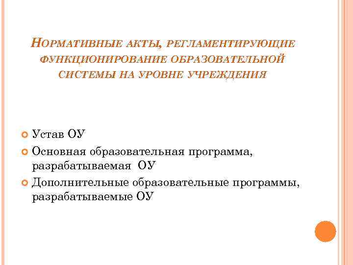 НОРМАТИВНЫЕ АКТЫ, РЕГЛАМЕНТИРУЮЩИЕ ФУНКЦИОНИРОВАНИЕ ОБРАЗОВАТЕЛЬНОЙ СИСТЕМЫ НА УРОВНЕ УЧРЕЖДЕНИЯ Устав ОУ Основная образовательная программа,