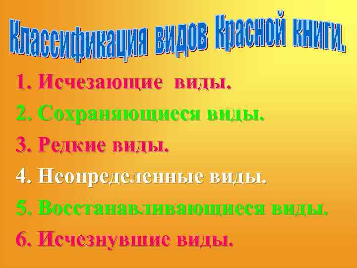 1. Исчезающие виды. 2. Сохраняющиеся виды. 3. Редкие виды. 4. Неопределенные виды. 5. Восстанавливающиеся