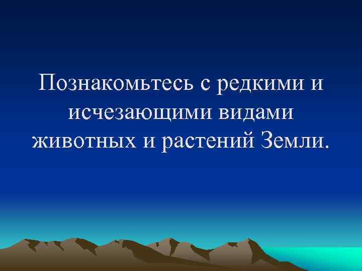 Познакомьтесь с редкими и исчезающими видами животных и растений Земли. 