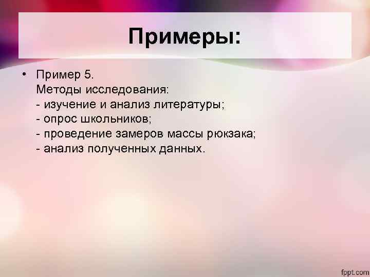 Примеры: • Пример 5. Методы исследования: - изучение и анализ литературы; - опрос школьников;