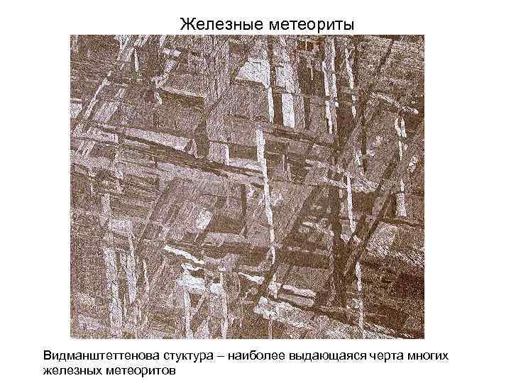 Железные метеориты Видманштеттенова стуктура – наиболее выдающаяся черта многих железных метеоритов 