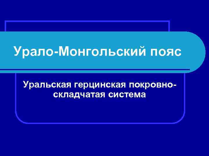 Урало-Монгольский пояс Уральская герцинская покровно- складчатая система 