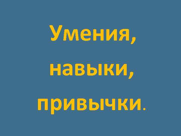  Умения, навыки, привычки. 