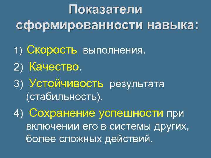 Показатели сформированности навыка: Скорость выполнения. 2) Качество. 3) Устойчивость результата 1) (стабильность). 4) Сохранение