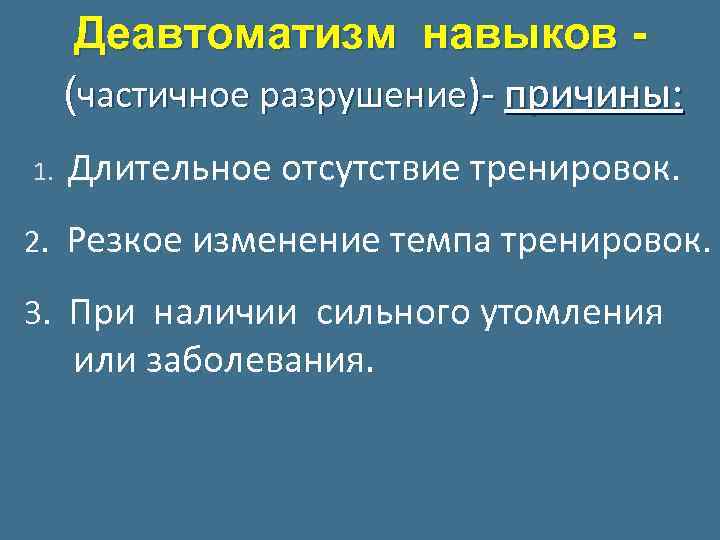 Деавтоматизм навыков (частичное разрушение)- причины: 1. 2. Длительное отсутствие тренировок. Резкое изменение темпа тренировок.