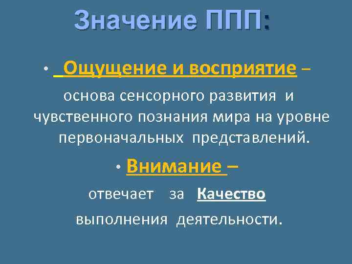 Значение ППП: • Ощущение и восприятие – основа сенсорного развития и чувственного познания мира
