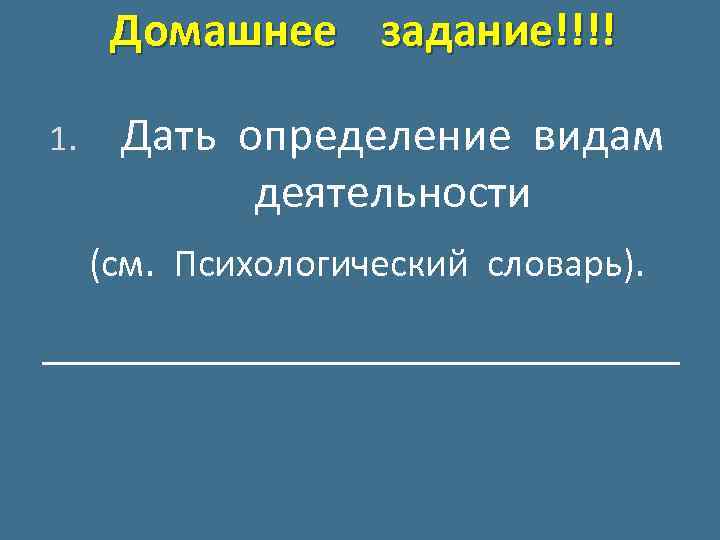 Домашнее задание!!!! 1. Дать определение видам деятельности (см. Психологический словарь). _____________ 