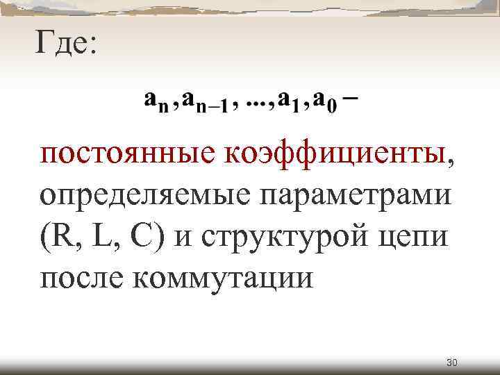 Где: постоянные коэффициенты, определяемые параметрами (R, L, C) и структурой цепи после коммутации 30