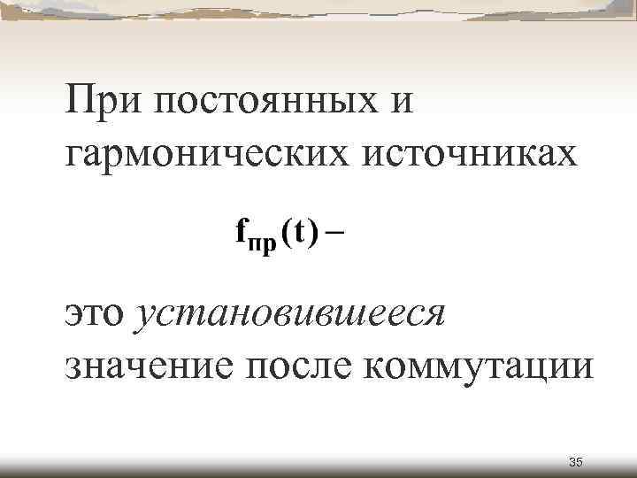 При постоянных и гармонических источниках это установившееся значение после коммутации 35 