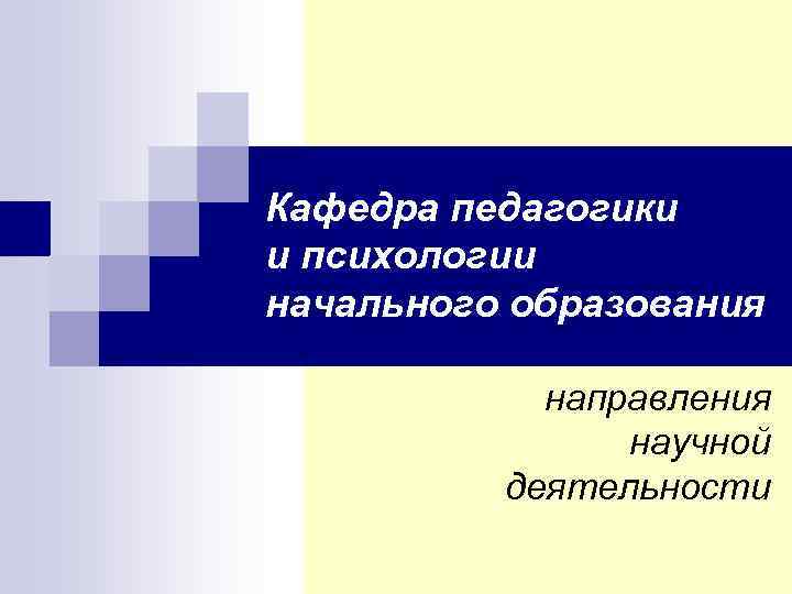 Кафедра педагогики и психологии начального образования направления научной деятельности 