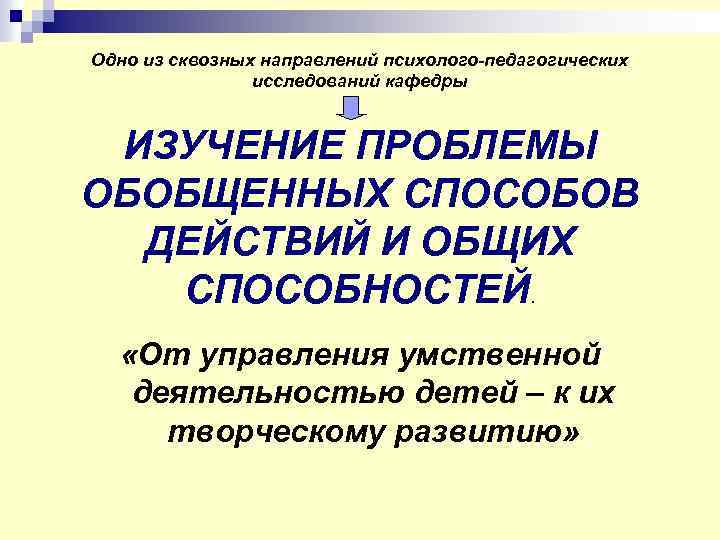 Одно из сквозных направлений психолого-педагогических исследований кафедры ИЗУЧЕНИЕ ПРОБЛЕМЫ ОБОБЩЕННЫХ СПОСОБОВ ДЕЙСТВИЙ И ОБЩИХ