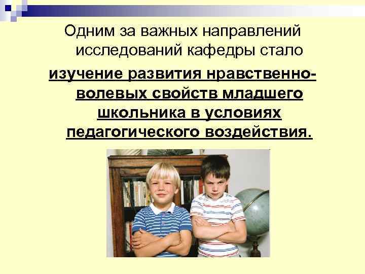 Одним за важных направлений исследований кафедры стало изучение развития нравственноволевых свойств младшего школьника в