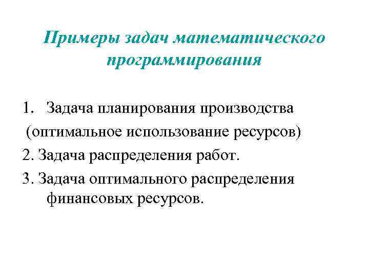 Примеры задач математического программирования 1. Задача планирования производства (оптимальное использование ресурсов) 2. Задача распределения