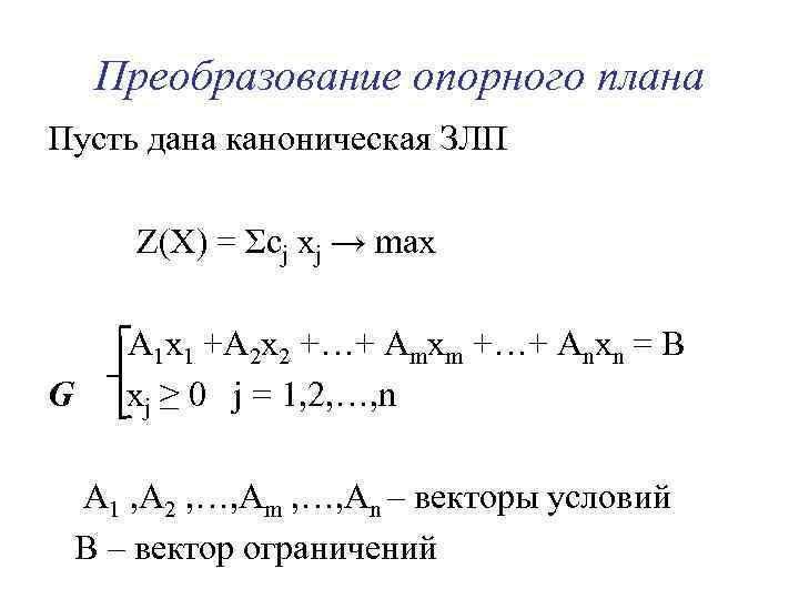 Преобразование опорного плана Пусть дана каноническая ЗЛП Z(Х) = Σсj хj → max G