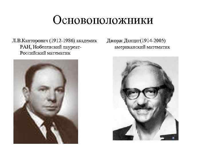 Основоположники Л. В. Канторович (1912 -1986) академик РАН, Нобелевский лауреат. Российский математик Джорж Данциг(1914