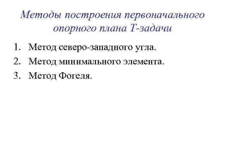 Методы построения первоначального опорного плана Т-задачи 1. Метод северо-западного угла. 2. Метод минимального элемента.