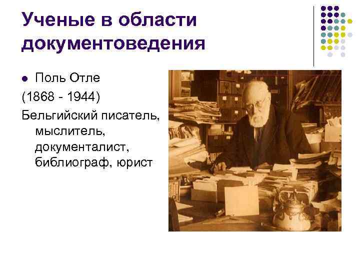 Ученые в области документоведения Поль Отле (1868 - 1944) Бельгийский писатель, мыслитель, документалист, библиограф,