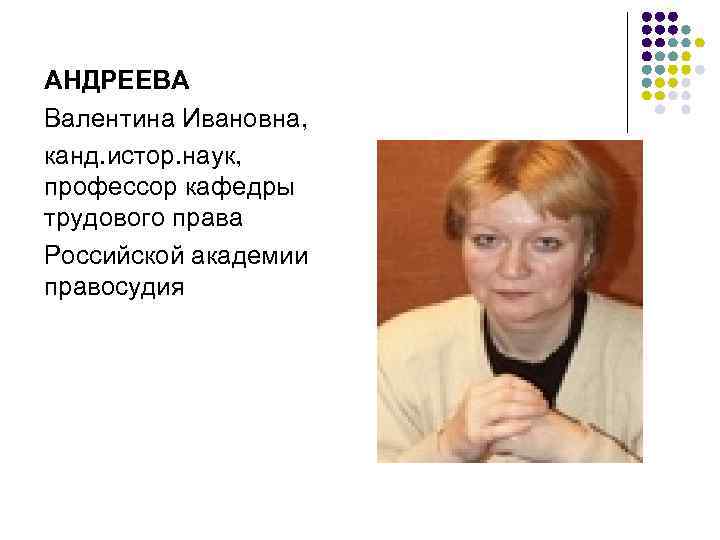 АНДРЕЕВА Валентина Ивановна, канд. истор. наук, профессор кафедры трудового права Российской академии правосудия 
