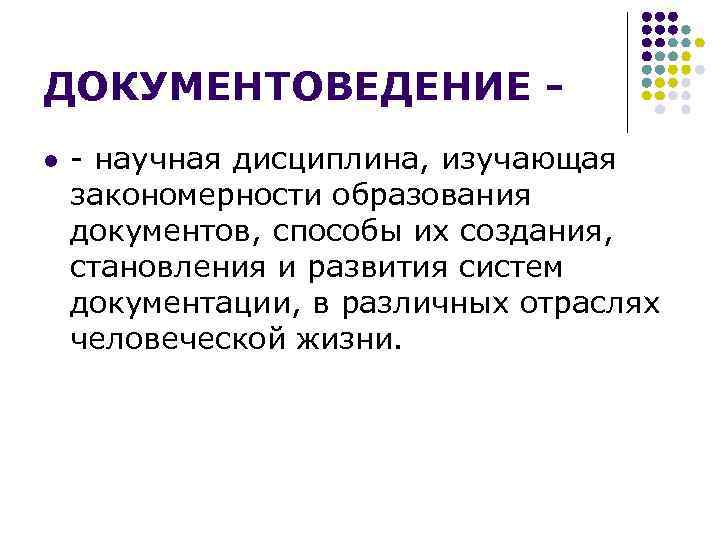 ДОКУМЕНТОВЕДЕНИЕ l - научная дисциплина, изучающая закономерности образования документов, способы их создания, становления и