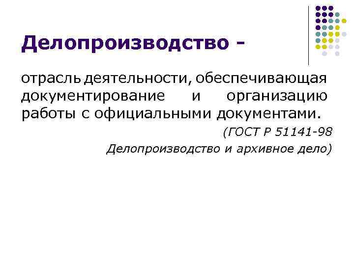 Делопроизводство отрасль деятельности, обеспечивающая документирование и организацию работы с официальными документами. (ГОСТ Р 51141