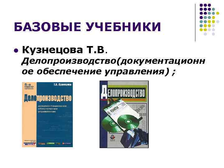 БАЗОВЫЕ УЧЕБНИКИ l Кузнецова Т. В. Делопроизводство(документационн ое обеспечение управления) ; 