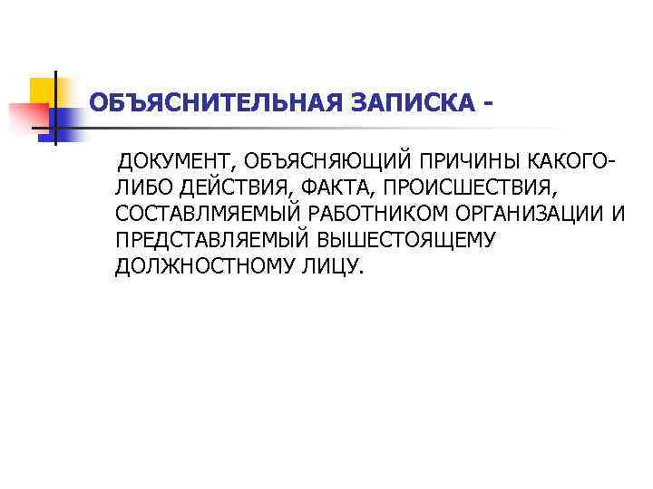 ОБЪЯСНИТЕЛЬНАЯ ЗАПИСКА ДОКУМЕНТ, ОБЪЯСНЯЮЩИЙ ПРИЧИНЫ КАКОГОЛИБО ДЕЙСТВИЯ, ФАКТА, ПРОИСШЕСТВИЯ, СОСТАВЛМЯЕМЫЙ РАБОТНИКОМ ОРГАНИЗАЦИИ И ПРЕДСТАВЛЯЕМЫЙ