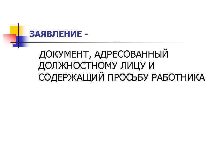 ЗАЯВЛЕНИЕ - ДОКУМЕНТ, АДРЕСОВАННЫЙ ДОЛЖНОСТНОМУ ЛИЦУ И СОДЕРЖАЩИЙ ПРОСЬБУ РАБОТНИКА 