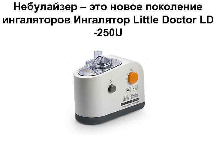 Небулайзер – это новое поколение ингаляторов Ингалятор Little Doctor LD -250 U 