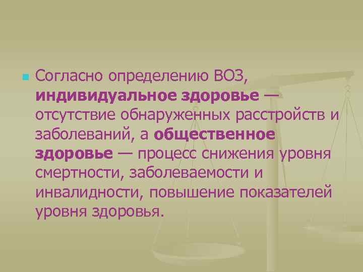 n Согласно определению ВОЗ, индивидуальное здоровье — отсутствие обнаруженных расстройств и заболеваний, а общественное