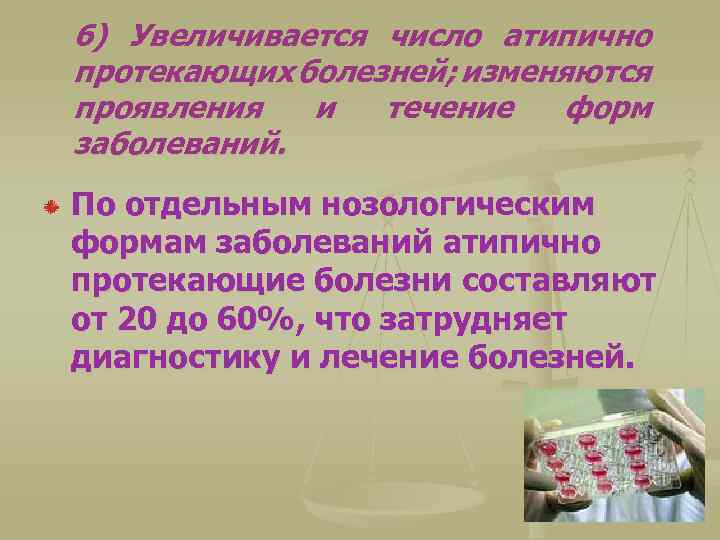 6) Увеличивается число атипично протекающих болезней; изменяются проявления и течение форм заболеваний. По отдельным
