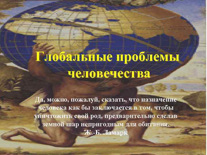 Глобальные проблемы человечества Да, можно, пожалуй, сказать, что назначение человека как бы заключается в