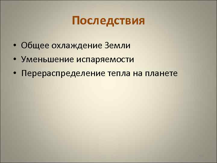  Последствия • Общее охлаждение Земли • Уменьшение испаряемости • Перераспределение тепла на планете