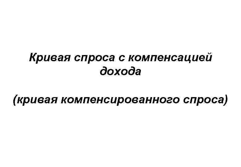 Кривая спроса с компенсацией дохода (кривая компенсированного спроса) 