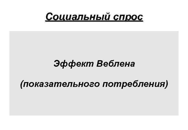 Социальный спрос Эффект Веблена (показательного потребления) 