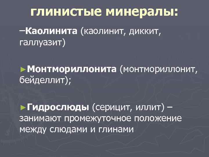 глинистые минералы: –Каолинита (каолинит, диккит, галлуазит) ►Монтмориллонита бейделлит); ►Гидрослюды (монтмориллонит, (серицит, иллит) – занимают