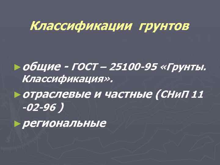 Классификации грунтов ►общие - ГОСТ – 25100 -95 «Грунты. Классификация» . ►отраслевые -02 -96