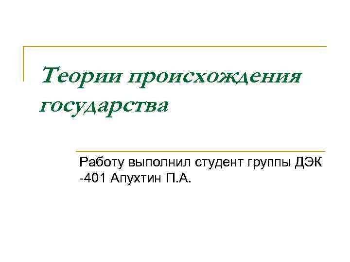 Теории происхождения государства Работу выполнил студент группы ДЭК -401 Апухтин П. А. 
