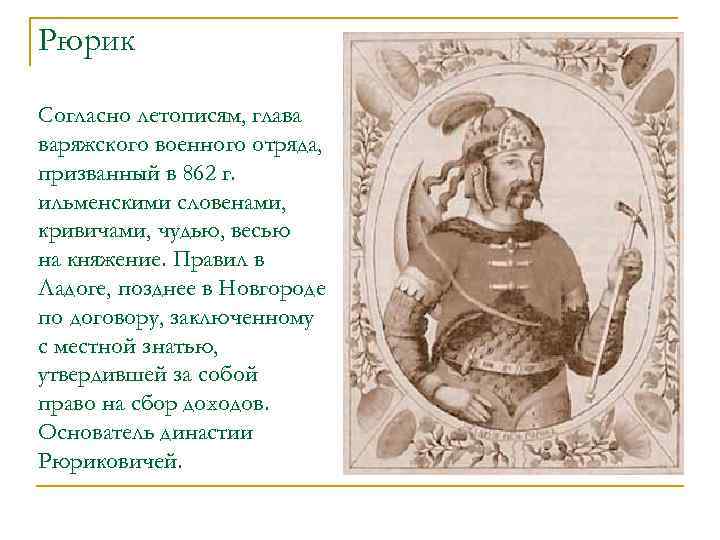 Рюрик Согласно летописям, глава варяжского военного отряда, призванный в 862 г. ильменскими словенами, кривичами,