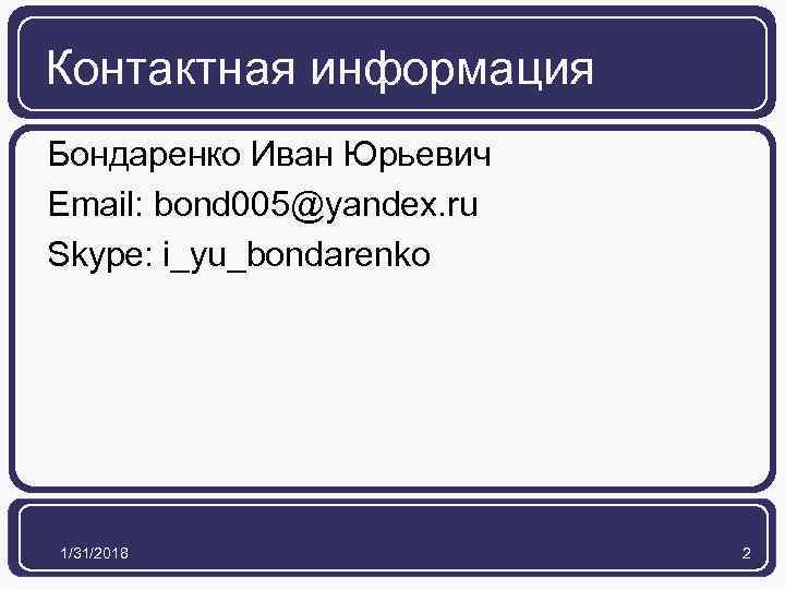 Контактная информация Бондаренко Иван Юрьевич Email: bond 005@yandex. ru Skype: i_yu_bondarenko 1/31/2018 2 