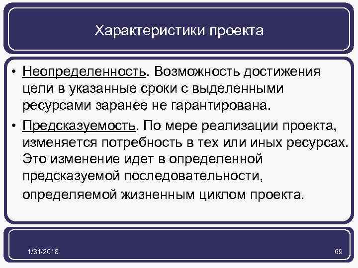 Характеристики проекта • Неопределенность. Возможность достижения цели в указанные сроки с выделенными ресурсами заранее