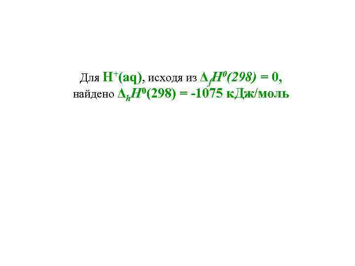 Для H+(aq), исходя из Δf. Н 0(298) = 0, найдено Δh. Н 0(298) =