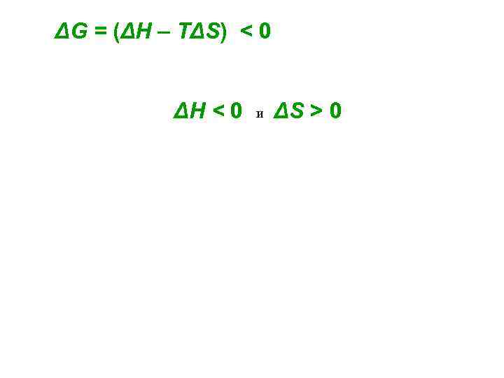 ΔG = (ΔН – TΔS) < 0 ΔН < 0 и ΔS > 0