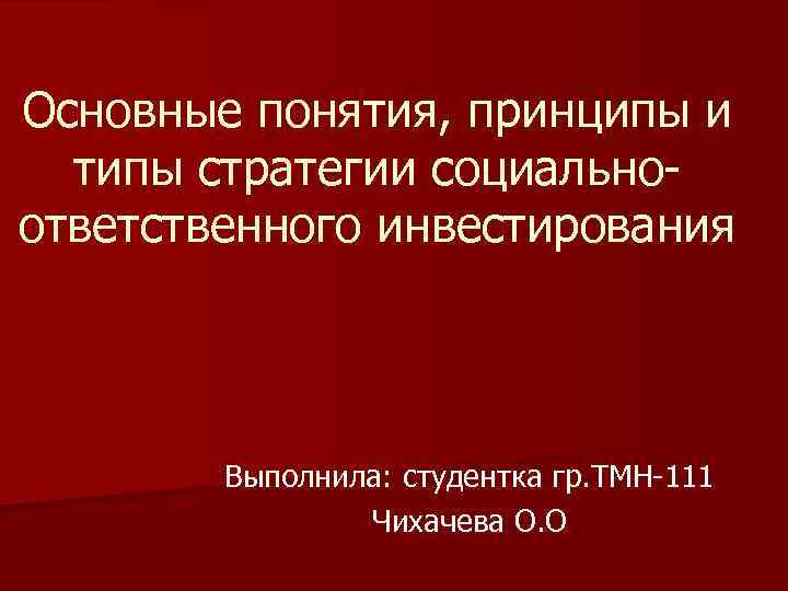 Основные понятия, принципы и типы стратегии социальноответственного инвестирования Выполнила: студентка гр. ТМН-111 Чихачева О.